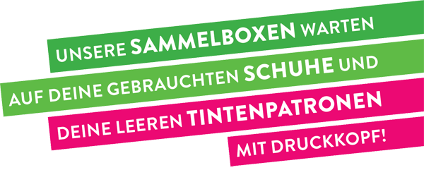 UNSERE SAMMELBOXEN WARTEN AUF DEINE GEBRAUCHTEN SCHUHE UND DEINE LEEREN TINTENPATRONEN MIT DRUCKKOPF!